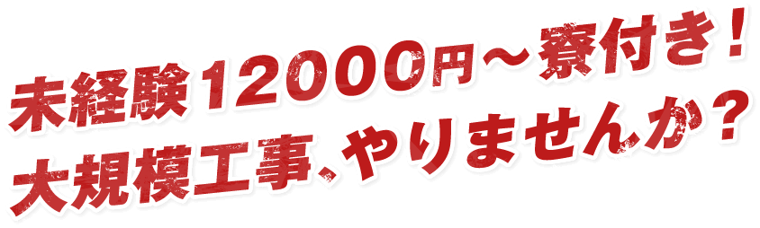 未経験12000円～寮付き！大規模工事、やりませんか？